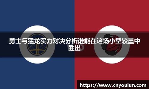 勇士与猛龙实力对决分析谁能在这场小型较量中胜出
